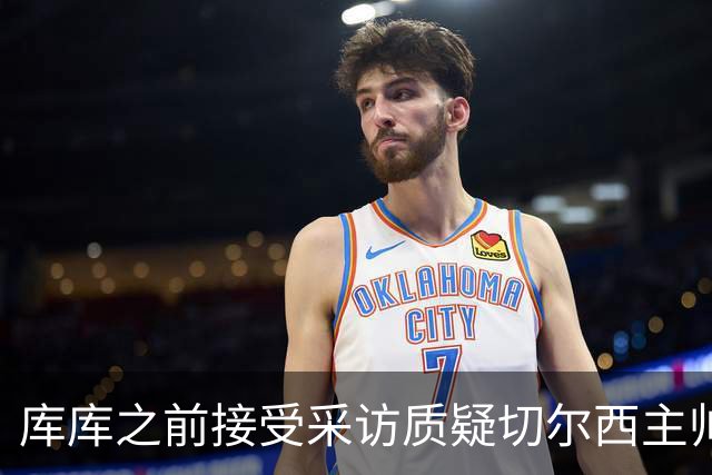 库库之前接受采访质疑切尔西主帅和引援选择 赛季结束加盟皇马