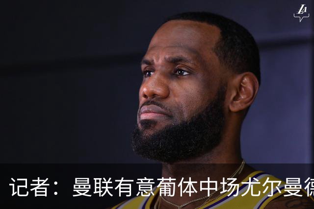 记者：曼联有意葡体中场尤尔曼德